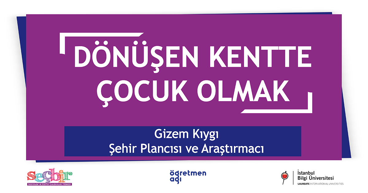 SEÇBİR Öğretmen Ağı Konuşmaları-81: Dönüşen Kentte Çocuk Olmak