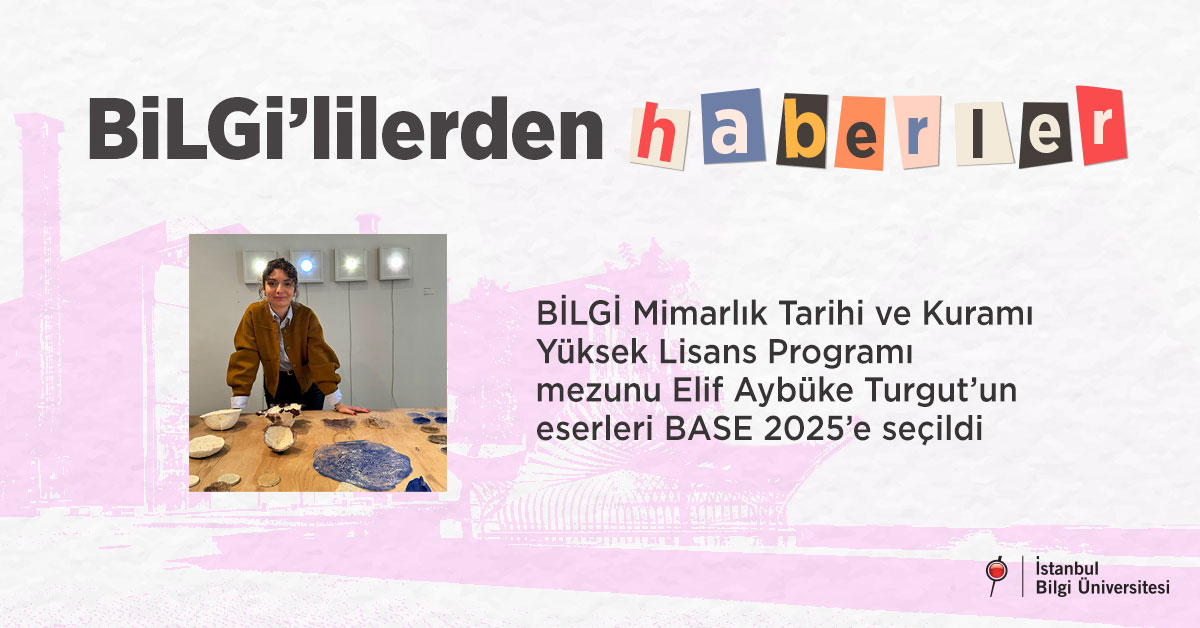 BİLGİ Mimarlık Tarihi ve Kuramı Yüksek Lisans Programı mezunu Elif Aybüke Turgut’un eserleri BASE 2025’e seçildi