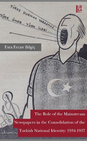Bilgiç, Esra Ercan, (2017). The Role of the Mainstream Newspapers in the Consolidation of the Turkish National Identity: 1934-1937. Istanbul: Libra